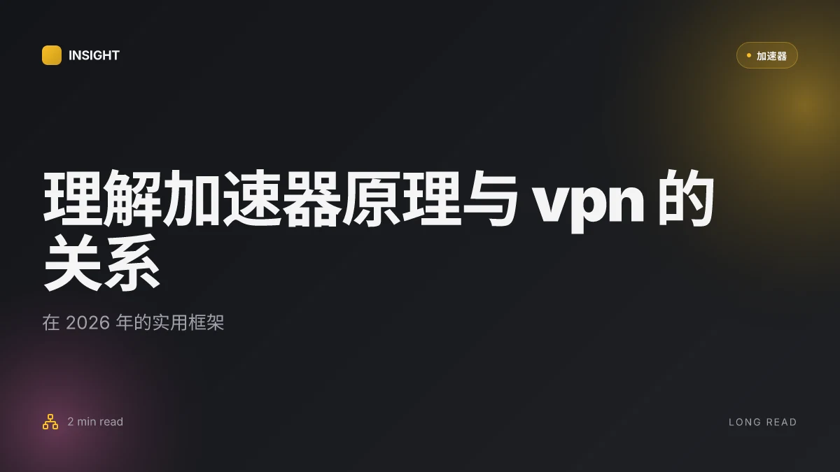 理解加速器原理和 VPN 的关系:在 2026 年的实用框架